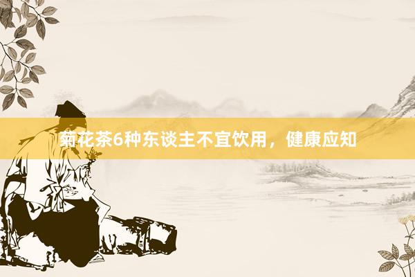 菊花茶6种东谈主不宜饮用，健康应知